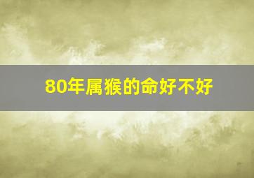 80年属猴的命好不好