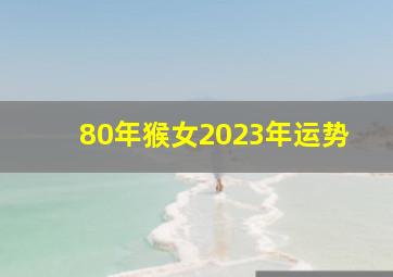 80年猴女2023年运势