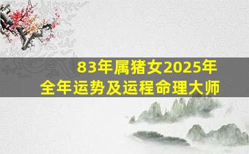 83年属猪女2025年全年运势及运程命理大师