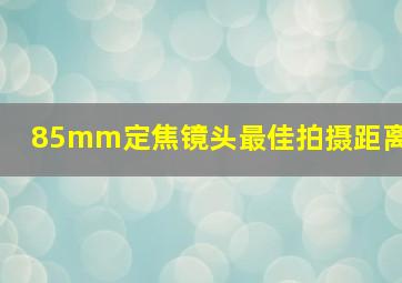 85mm定焦镜头最佳拍摄距离