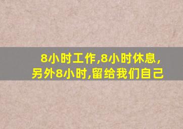 8小时工作,8小时休息,另外8小时,留给我们自己