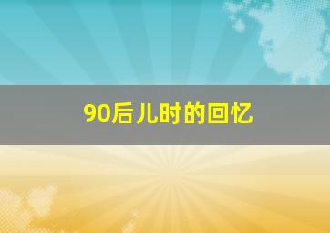 90后儿时的回忆