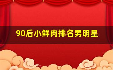 90后小鲜肉排名男明星