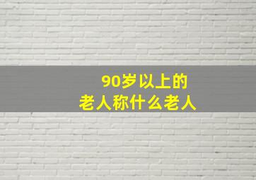 90岁以上的老人称什么老人