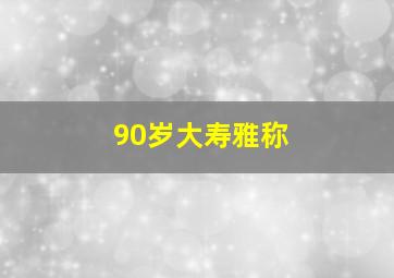 90岁大寿雅称