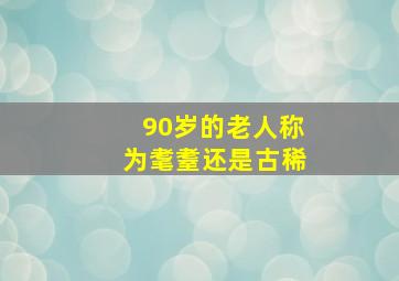 90岁的老人称为耄耋还是古稀