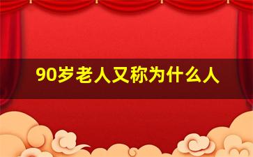 90岁老人又称为什么人