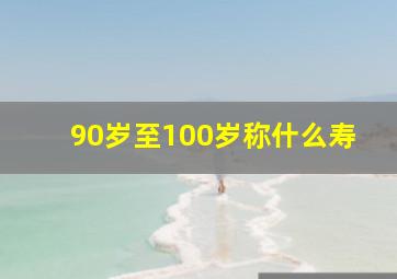 90岁至100岁称什么寿