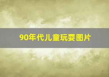 90年代儿童玩耍图片