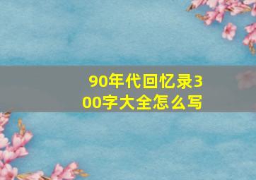 90年代回忆录300字大全怎么写