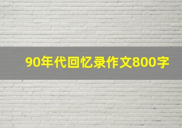 90年代回忆录作文800字