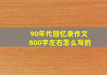 90年代回忆录作文800字左右怎么写的