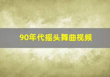 90年代摇头舞曲视频