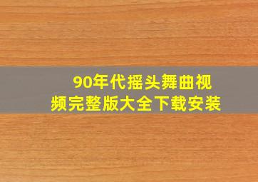 90年代摇头舞曲视频完整版大全下载安装