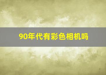 90年代有彩色相机吗