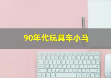 90年代玩具车小马