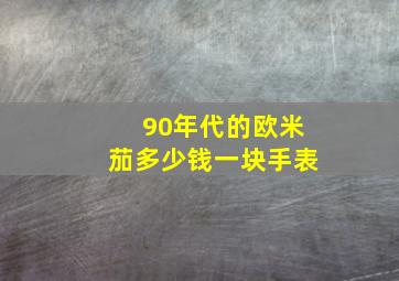 90年代的欧米茄多少钱一块手表