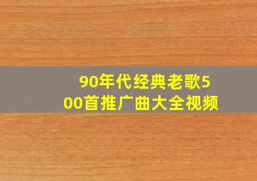 90年代经典老歌500首推广曲大全视频