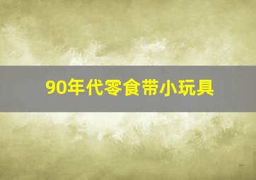 90年代零食带小玩具