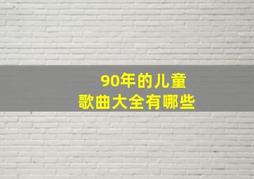 90年的儿童歌曲大全有哪些