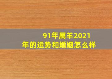 91年属羊2021年的运势和婚姻怎么样