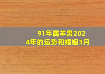 91年属羊男2024年的运势和婚姻3月