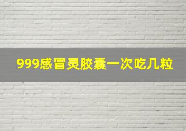 999感冒灵胶囊一次吃几粒