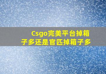 Csgo完美平台掉箱子多还是官匹掉箱子多