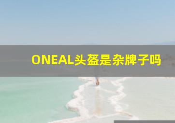 ONEAL头盔是杂牌子吗