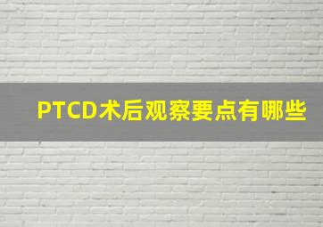 PTCD术后观察要点有哪些