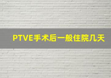 PTVE手术后一般住院几天