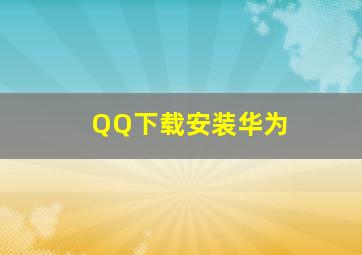 QQ下载安装华为