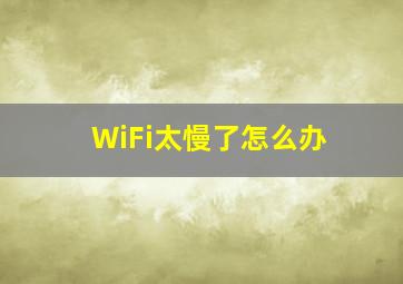 WiFi太慢了怎么办