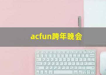 acfun跨年晚会