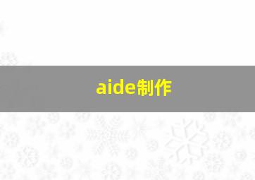 aide制作