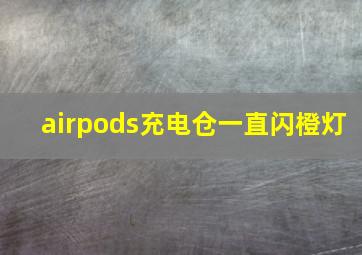 airpods充电仓一直闪橙灯