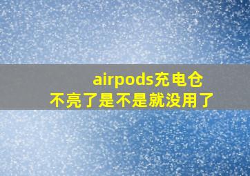 airpods充电仓不亮了是不是就没用了