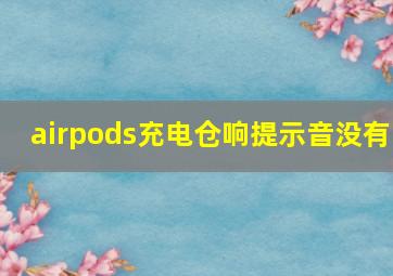 airpods充电仓响提示音没有