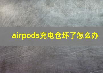 airpods充电仓坏了怎么办