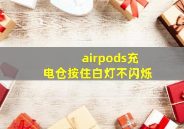 airpods充电仓按住白灯不闪烁