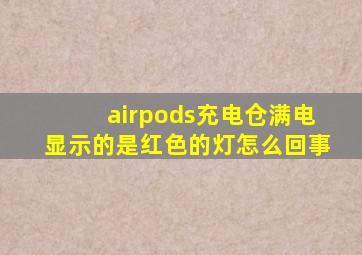 airpods充电仓满电显示的是红色的灯怎么回事