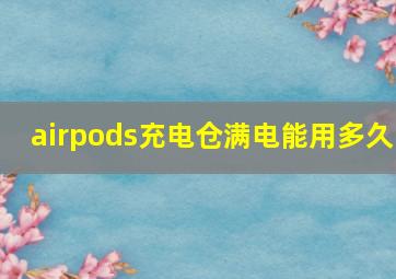 airpods充电仓满电能用多久