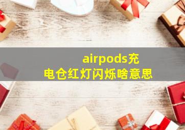 airpods充电仓红灯闪烁啥意思