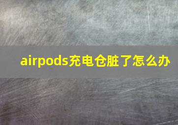 airpods充电仓脏了怎么办