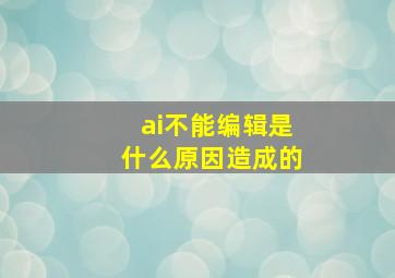 ai不能编辑是什么原因造成的