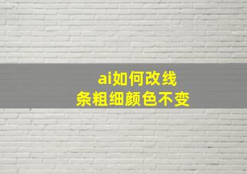 ai如何改线条粗细颜色不变