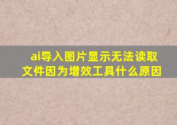 ai导入图片显示无法读取文件因为增效工具什么原因