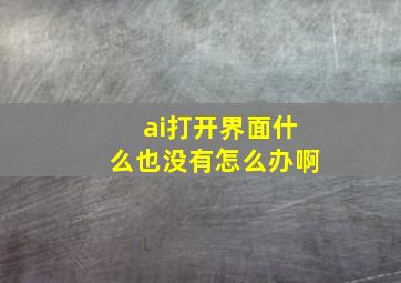 ai打开界面什么也没有怎么办啊