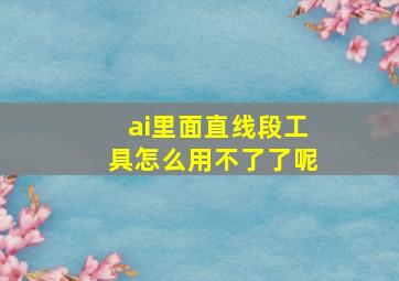 ai里面直线段工具怎么用不了了呢