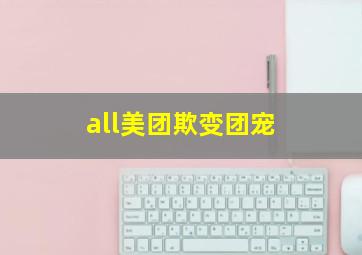 all美团欺变团宠